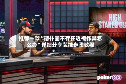 推荐一款“德扑圈不存在透视作弊怎么办	”详细分享装挂步骤教程-第1张图片