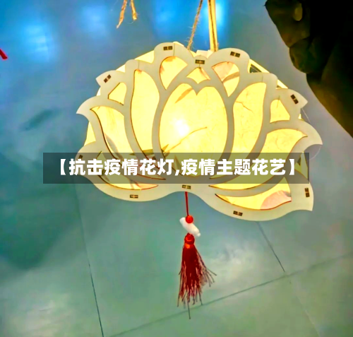 【抗击疫情花灯,疫情主题花艺】-第3张图片