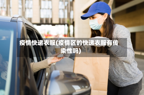 疫情快递衣服(疫情区的快递衣服有传染性吗)-第2张图片