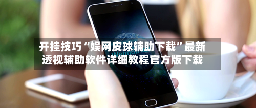 开挂技巧“娱网皮球辅助下载”最新透视辅助软件详细教程官方版下载-第1张图片