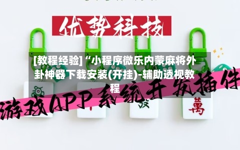 [教程经验]“小程序微乐内蒙麻将外卦神器下载安装(开挂)-辅助透视教程-第2张图片