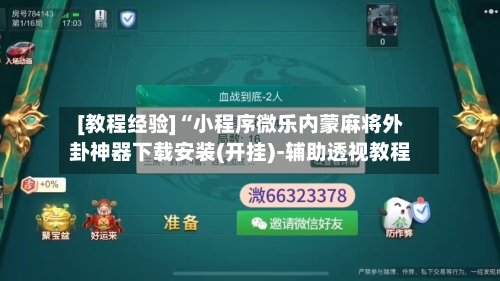 [教程经验]“小程序微乐内蒙麻将外卦神器下载安装(开挂)-辅助透视教程-第1张图片
