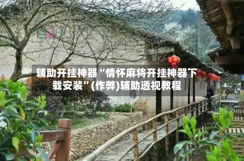 辅助开挂神器“情怀麻将开挂神器下载安装”(作弊)辅助透视教程-第1张图片