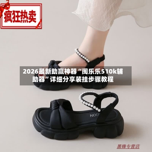 2026最新助赢神器“闽乐乐510k辅助器”详细分享装挂步骤教程-第3张图片