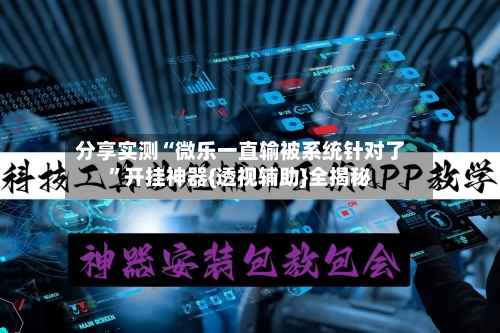 分享实测“微乐一直输被系统针对了	”开挂神器{透视辅助}全揭秘-第2张图片