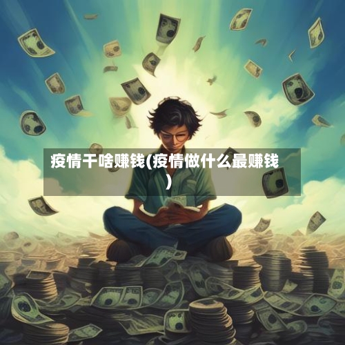 疫情干啥赚钱(疫情做什么最赚钱)-第1张图片