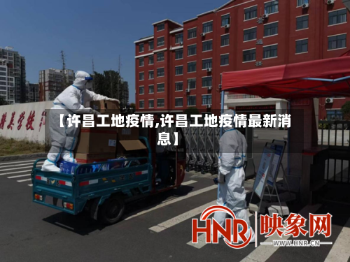 【许昌工地疫情,许昌工地疫情最新消息】-第2张图片