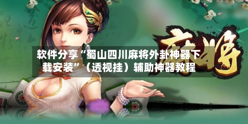 软件分享“蜀山四川麻将外卦神器下载安装”（透视挂）辅助神器教程-第1张图片