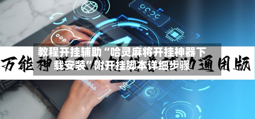 教程开挂辅助“哈灵麻将开挂神器下载安装	”附开挂脚本详细步骤-第2张图片