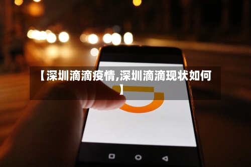【深圳滴滴疫情,深圳滴滴现状如何】-第1张图片
