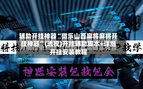 辅助开挂神器“微乐山西麻将麻将开挂神器”(透视)开挂辅助脚本+详细开挂安装教程-第3张图片