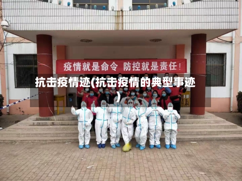 抗击疫情迹(抗击疫情的典型事迹)-第3张图片