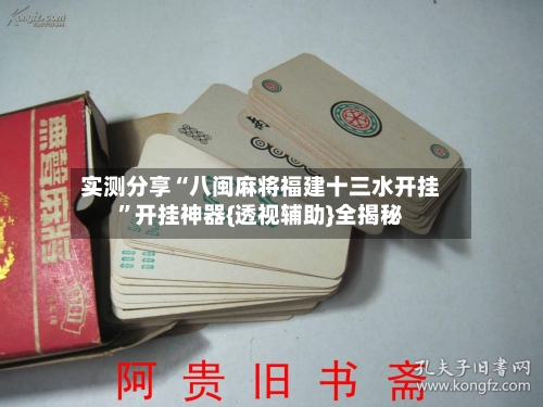 实测分享“八闽麻将福建十三水开挂”开挂神器{透视辅助}全揭秘-第3张图片