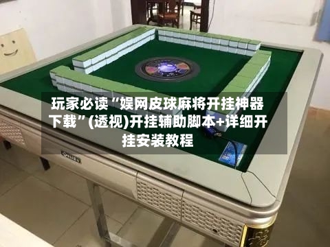 玩家必读“娱网皮球麻将开挂神器下载”(透视)开挂辅助脚本+详细开挂安装教程-第3张图片