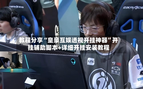 教程分享“皇豪互娱透视开挂神器”开挂辅助脚本+详细开挂安装教程-第1张图片