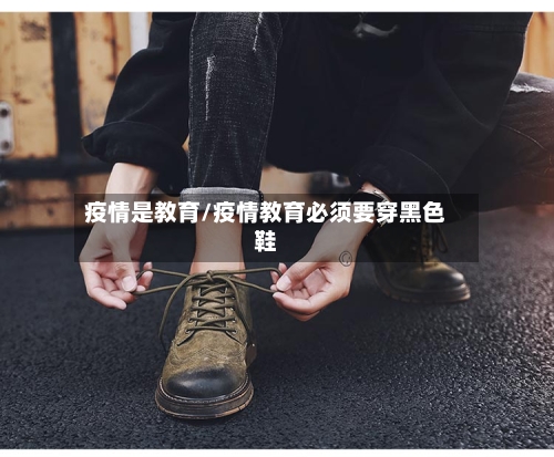 疫情是教育/疫情教育必须要穿黑色鞋-第3张图片