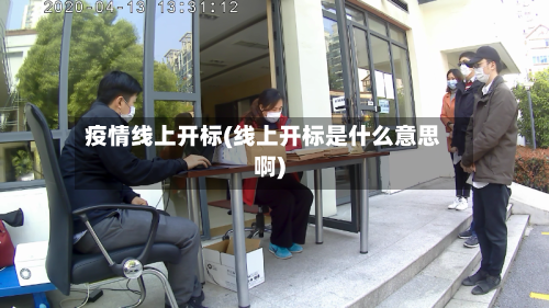 疫情线上开标(线上开标是什么意思啊)-第2张图片