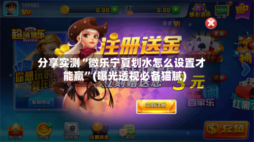 分享实测“微乐宁夏划水怎么设置才能赢”(曝光透视必备猫腻)-第2张图片