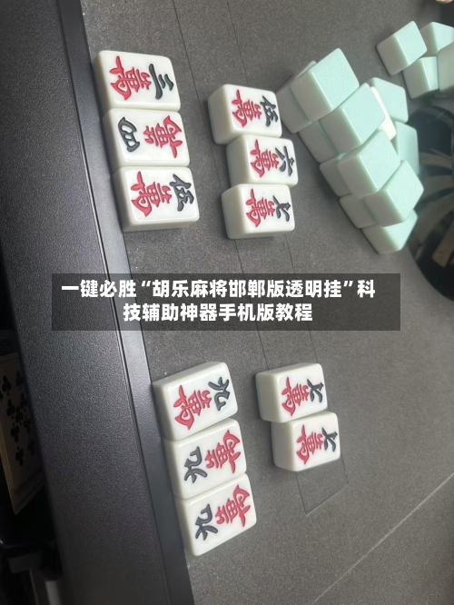 一键必胜“胡乐麻将邯郸版透明挂”科技辅助神器手机版教程-第1张图片