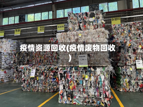 疫情资源回收(疫情废物回收)-第1张图片
