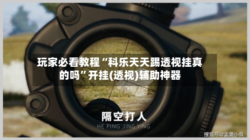 玩家必看教程“科乐天天踢透视挂真的吗”开挂(透视)辅助神器-第3张图片