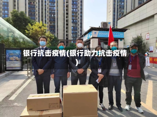 银行抗击疫情(银行助力抗击疫情)-第1张图片