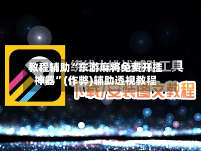 教程辅助“东游麻将免费开挂神器	”(作弊)辅助透视教程-第1张图片