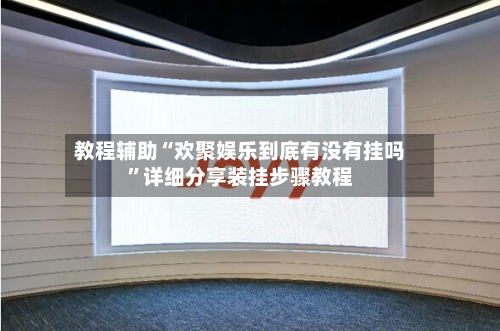 教程辅助“欢聚娱乐到底有没有挂吗”详细分享装挂步骤教程-第1张图片