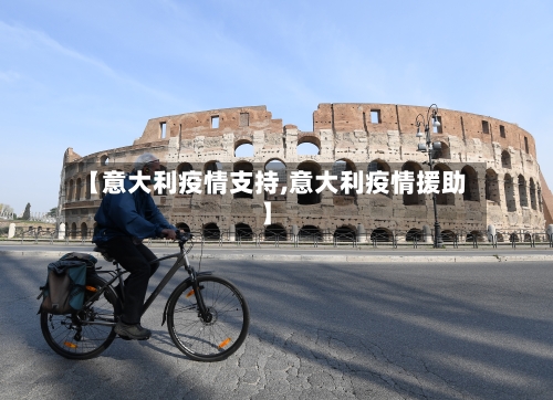 【意大利疫情支持,意大利疫情援助】-第1张图片