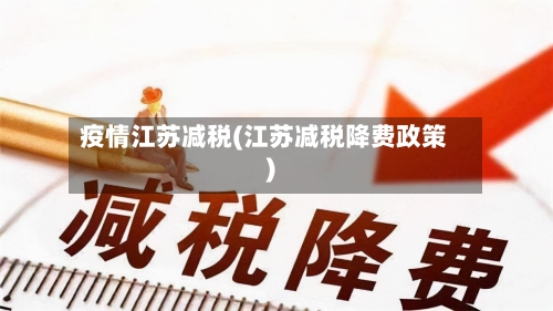 疫情江苏减税(江苏减税降费政策)-第2张图片