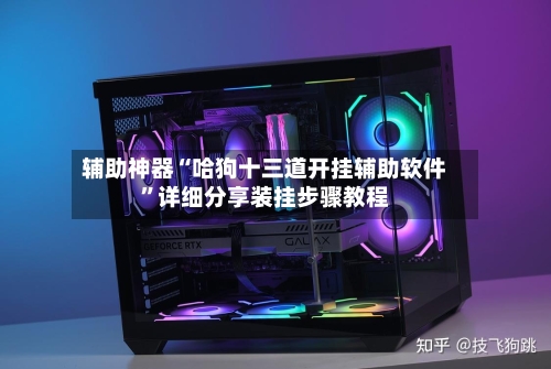 辅助神器“哈狗十三道开挂辅助软件”详细分享装挂步骤教程-第1张图片