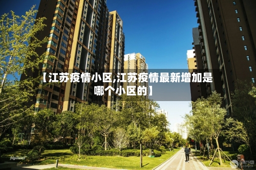 【江苏疫情小区,江苏疫情最新增加是哪个小区的】-第2张图片
