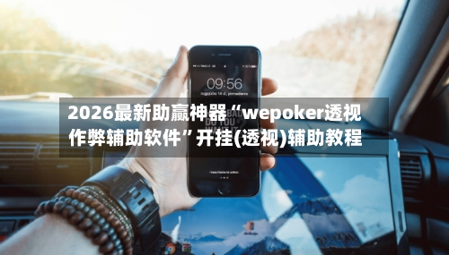 2026最新助赢神器“wepoker透视作弊辅助软件	”开挂(透视)辅助教程-第1张图片