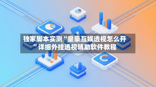 独家脚本实测“皇豪互娱透视怎么开”详细外挂透视辅助软件教程-第3张图片