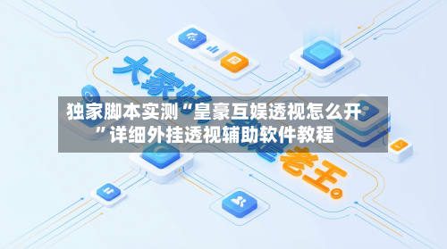 独家脚本实测“皇豪互娱透视怎么开”详细外挂透视辅助软件教程-第1张图片