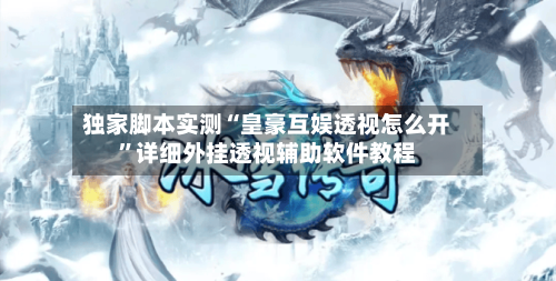 独家脚本实测“皇豪互娱透视怎么开	”详细外挂透视辅助软件教程-第2张图片