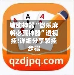 辅助神器“微乐麻将必赢神器”透视挂!详细分享装挂步骤-第1张图片