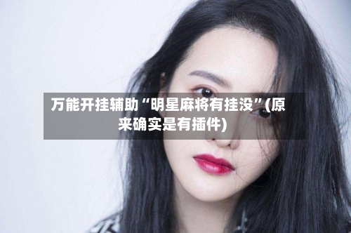 万能开挂辅助“明星麻将有挂没”(原来确实是有插件)-第2张图片