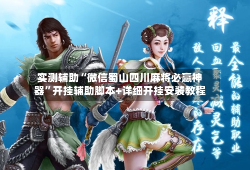 实测辅助“微信蜀山四川麻将必赢神器	”开挂辅助脚本+详细开挂安装教程-第2张图片