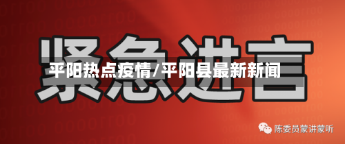 平阳热点疫情/平阳县最新新闻-第2张图片
