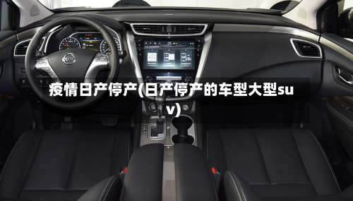疫情日产停产(日产停产的车型大型suv)-第2张图片