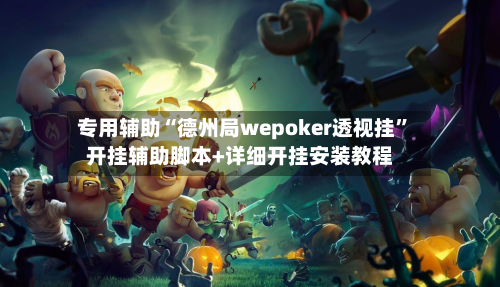 专用辅助“德州局wepoker透视挂”开挂辅助脚本+详细开挂安装教程-第2张图片