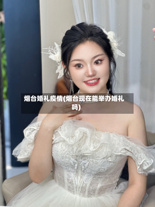 烟台婚礼疫情(烟台现在能举办婚礼吗)-第1张图片