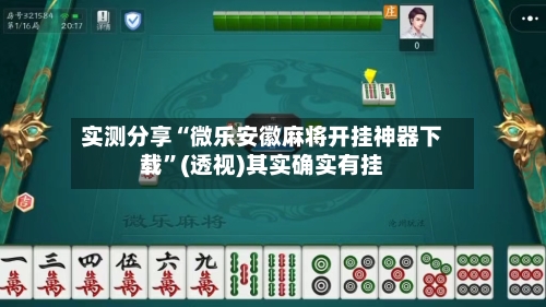 实测分享“微乐安徽麻将开挂神器下载”(透视)其实确实有挂-第1张图片
