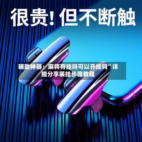 辅助神器：麻将有挂吗可以开挂吗”详细分享装挂步骤教程-第2张图片