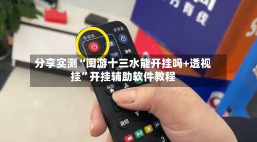 分享实测“闽游十三水能开挂吗+透视挂”开挂辅助软件教程-第1张图片