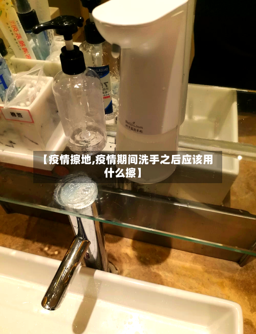 【疫情擦地,疫情期间洗手之后应该用什么擦】-第1张图片