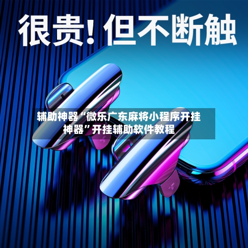 辅助神器“微乐广东麻将小程序开挂神器	”开挂辅助软件教程-第1张图片