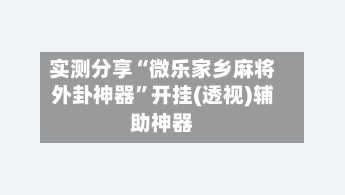 实测分享“微乐家乡麻将外卦神器”开挂(透视)辅助神器-第1张图片