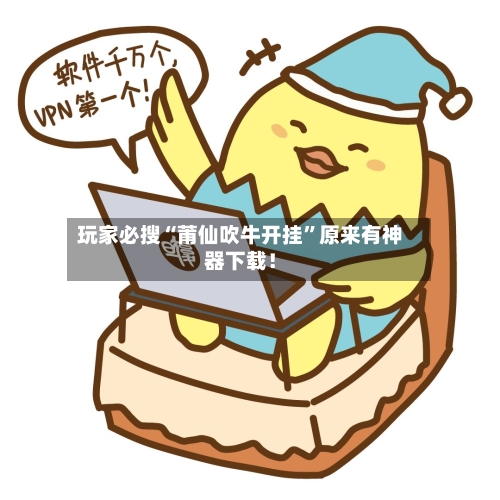 玩家必搜“莆仙吹牛开挂”原来有神器下载！-第1张图片